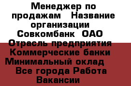 Менеджер по продажам › Название организации ­ Совкомбанк, ОАО › Отрасль предприятия ­ Коммерческие банки › Минимальный оклад ­ 1 - Все города Работа » Вакансии   